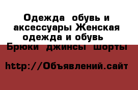 Одежда, обувь и аксессуары Женская одежда и обувь - Брюки, джинсы, шорты